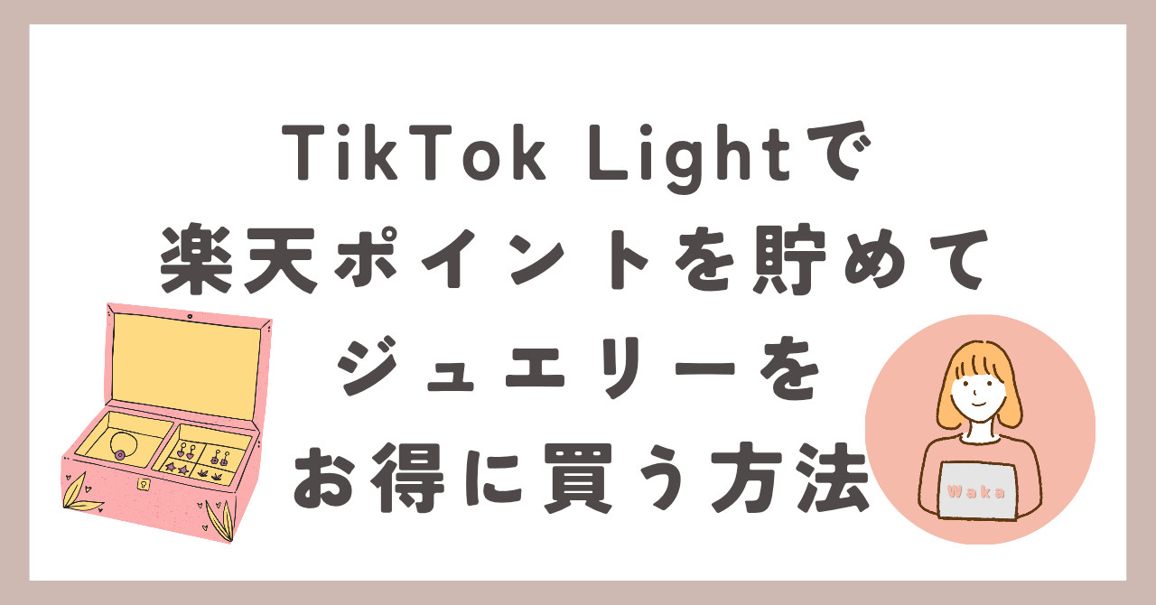 TikTok Lightで楽天ポイントを貯めてジュエリーをお得に買う方法【体験談】 | wakablog